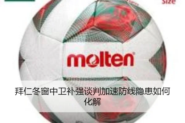 拜仁冬窗中卫补强谈判加速防线隐患如何化解