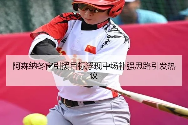 阿森纳冬窗引援目标浮现中场补强思路引发热议